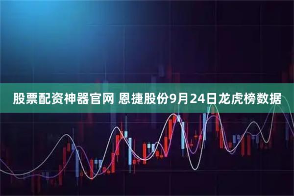 股票配资神器官网 恩捷股份9月24日龙虎榜数据