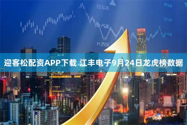 迎客松配资APP下载 江丰电子9月24日龙虎榜数据