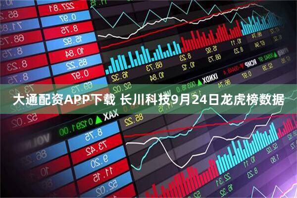 大通配资APP下载 长川科技9月24日龙虎榜数据