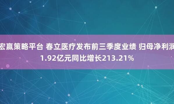 宏赢策略平台 春立医疗发布前三季度业绩 归母净利润1.92亿元同比增长213.21%