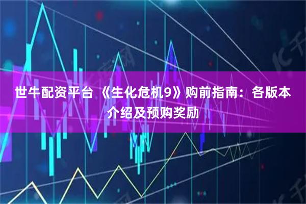 世牛配资平台 《生化危机9》购前指南：各版本介绍及预购奖励
