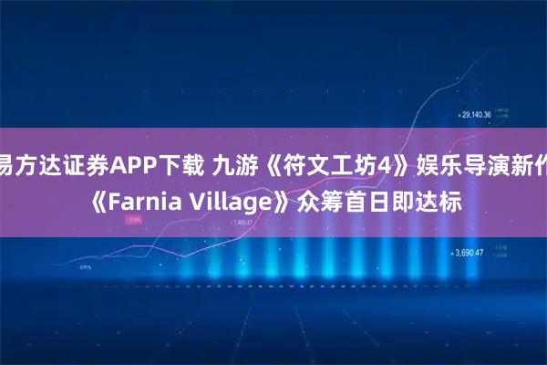 易方达证券APP下载 九游《符文工坊4》娱乐导演新作《Farnia Village》众筹首日即达标