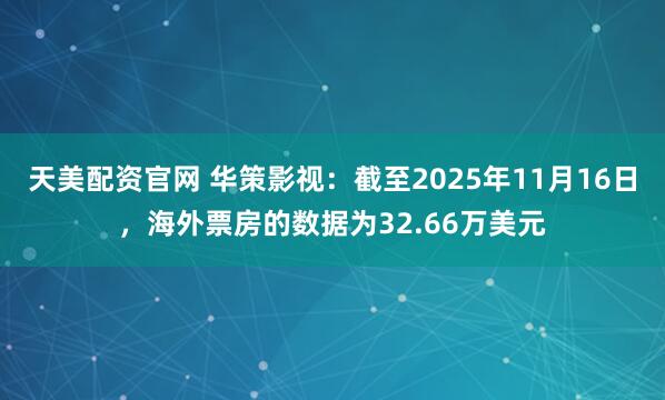 天美配资官网 华策影视：截至2025年11月16日，海外票房的数据为32.66万美元