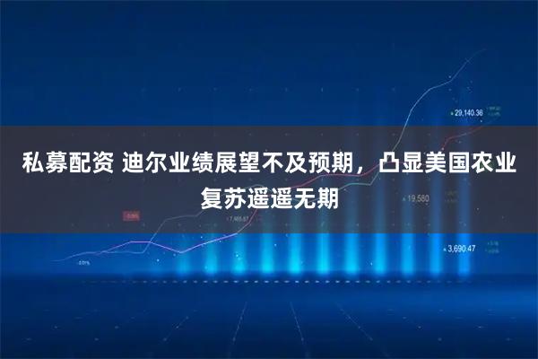 私募配资 迪尔业绩展望不及预期，凸显美国农业复苏遥遥无期