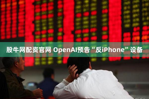 股牛网配资官网 OpenAI预告“反iPhone”设备