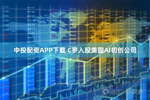 中投配资APP下载 C罗入股美国AI初创公司