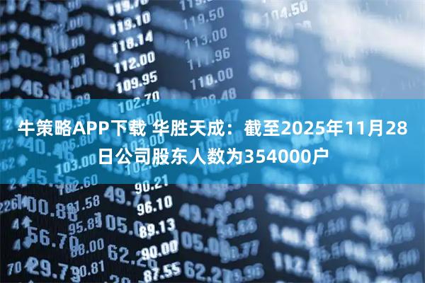 牛策略APP下载 华胜天成：截至2025年11月28日公司股东人数为354000户