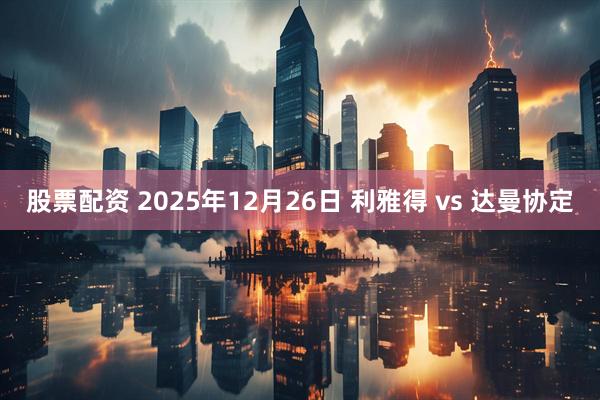 股票配资 2025年12月26日 利雅得 vs 达曼协定