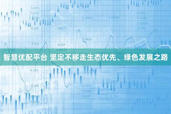 智慧优配平台 坚定不移走生态优先、绿色发展之路