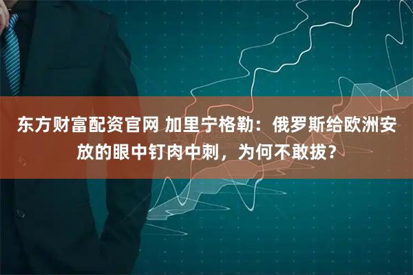 东方财富配资官网 加里宁格勒：俄罗斯给欧洲安放的眼中钉肉中刺，为何不敢拔？