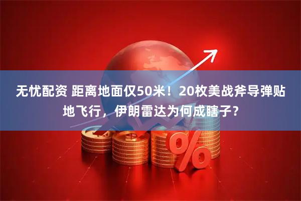 无忧配资 距离地面仅50米!20枚美战斧导弹贴地飞行,伊朗雷达为何成瞎子?
