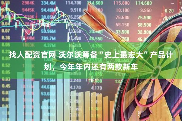 找人配资官网 沃尔沃筹备“史上最宏大”产品计划,今年年内还有两款新车